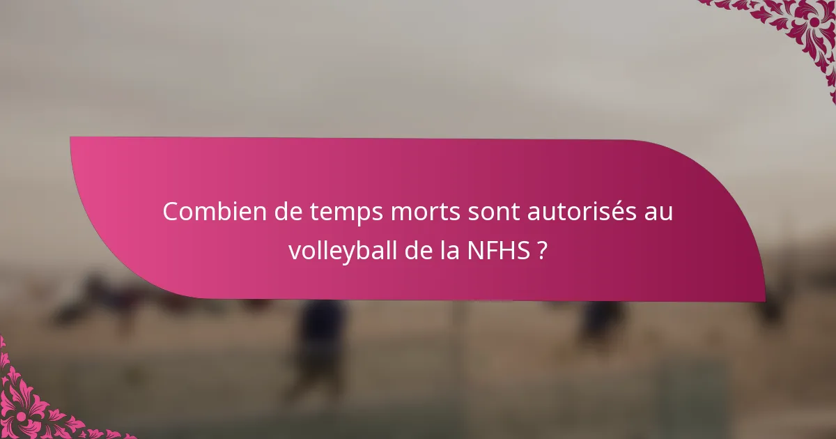 Combien de temps morts sont autorisés au volleyball de la NFHS ?