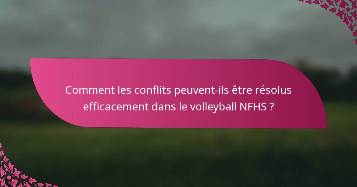 Comment les conflits peuvent-ils être résolus efficacement dans le volleyball NFHS ?