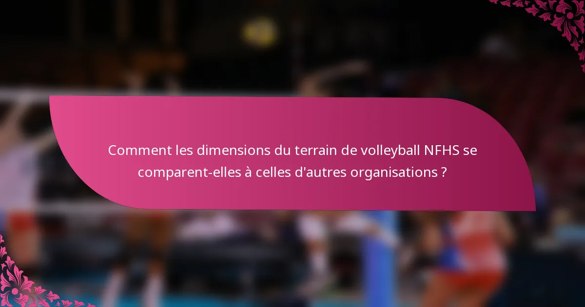 Comment les dimensions du terrain de volleyball NFHS se comparent-elles à celles d'autres organisations ?
