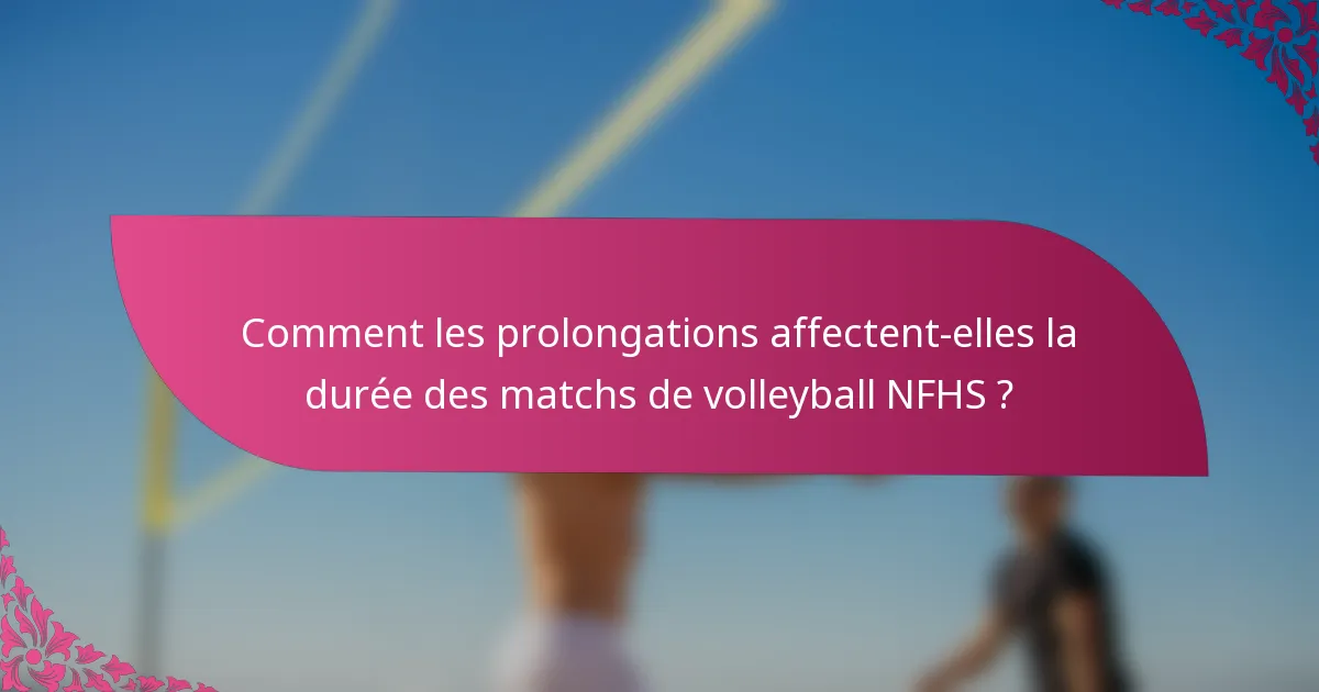 Comment les prolongations affectent-elles la durée des matchs de volleyball NFHS ?