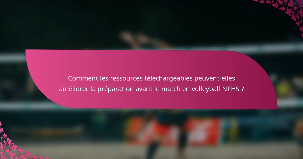 Comment les ressources téléchargeables peuvent-elles améliorer la préparation avant le match en volleyball NFHS ?