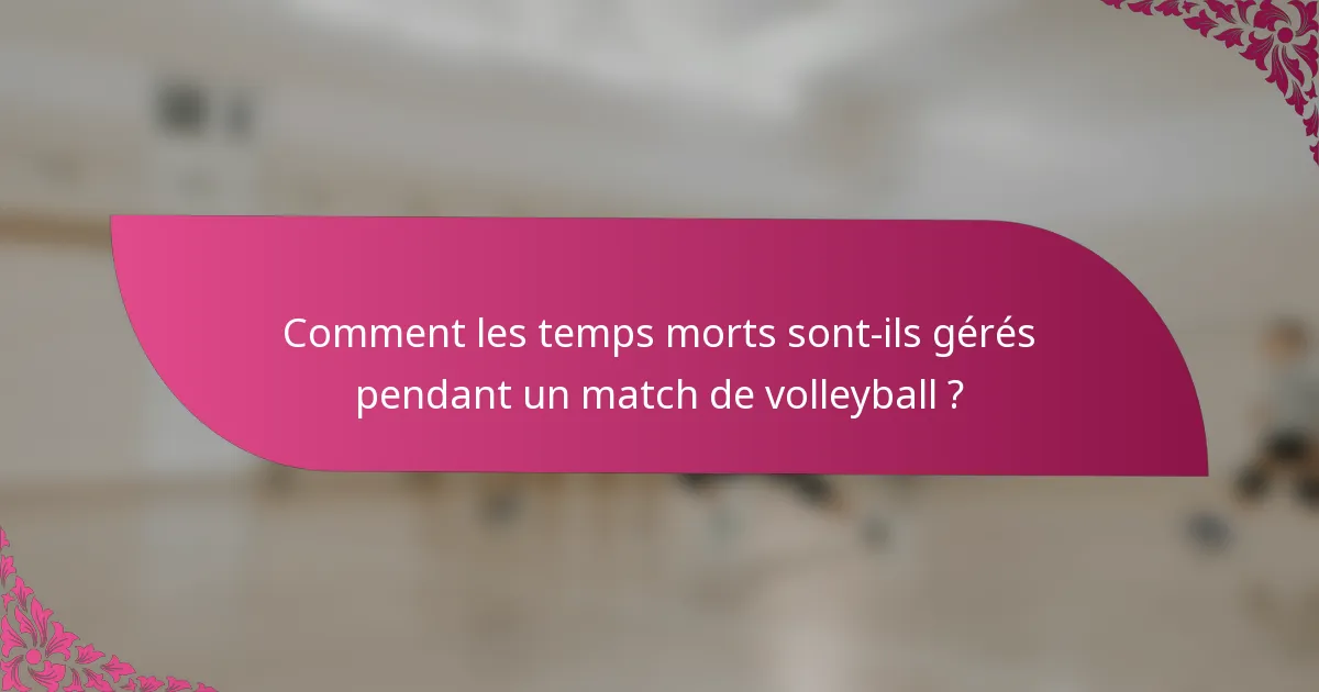 Comment les temps morts sont-ils gérés pendant un match de volleyball ?