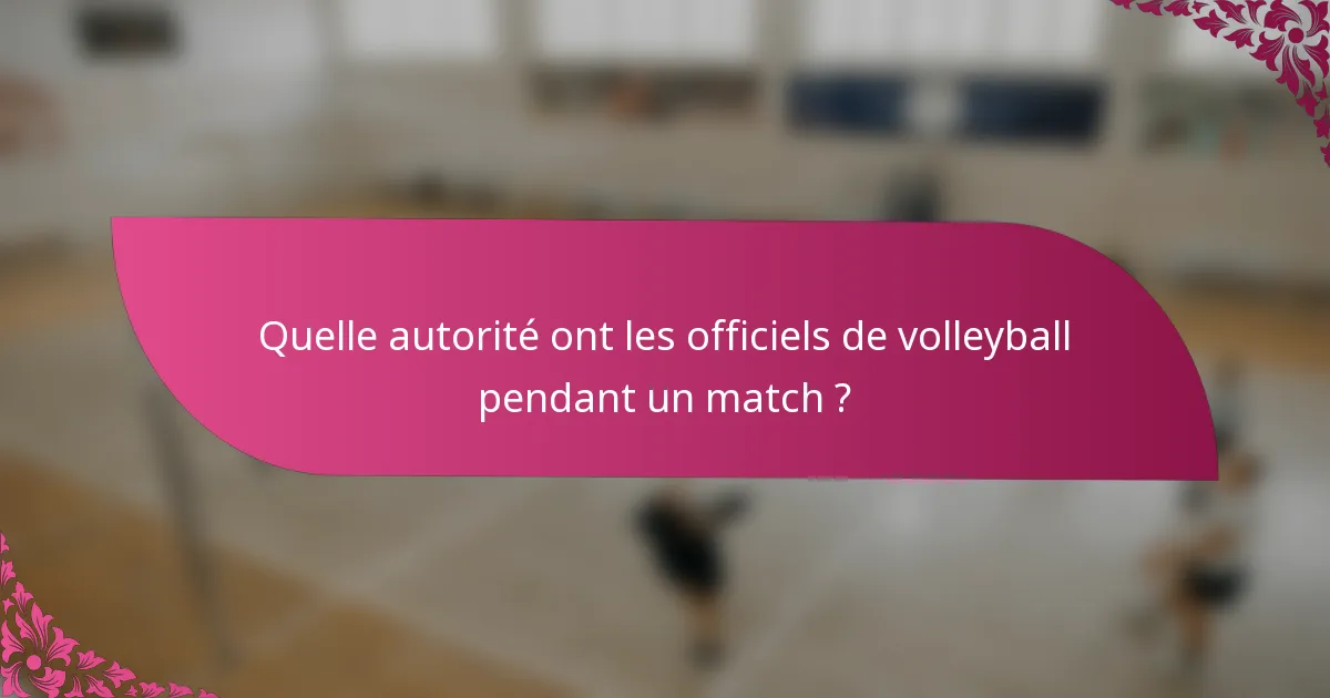 Quelle autorité ont les officiels de volleyball pendant un match ?