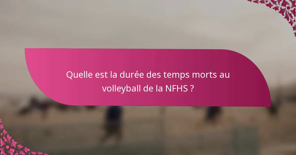 Quelle est la durée des temps morts au volleyball de la NFHS ?