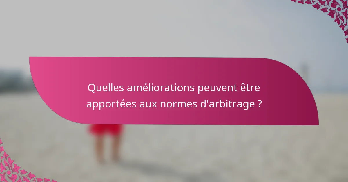Quelles améliorations peuvent être apportées aux normes d'arbitrage ?