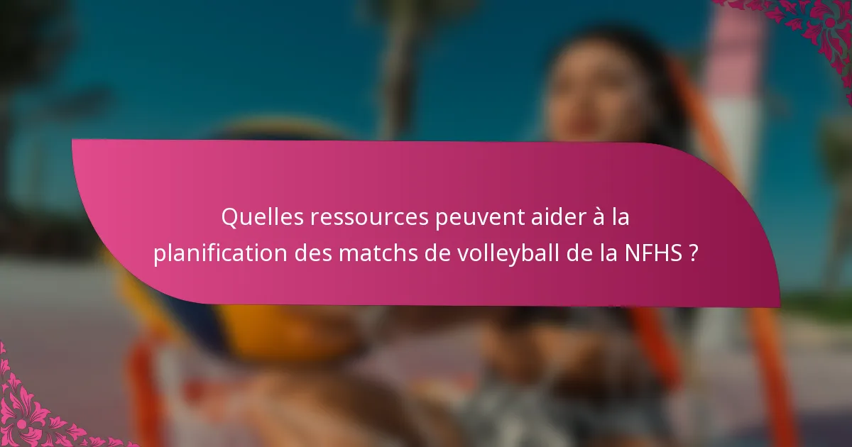 Quelles ressources peuvent aider à la planification des matchs de volleyball de la NFHS ?