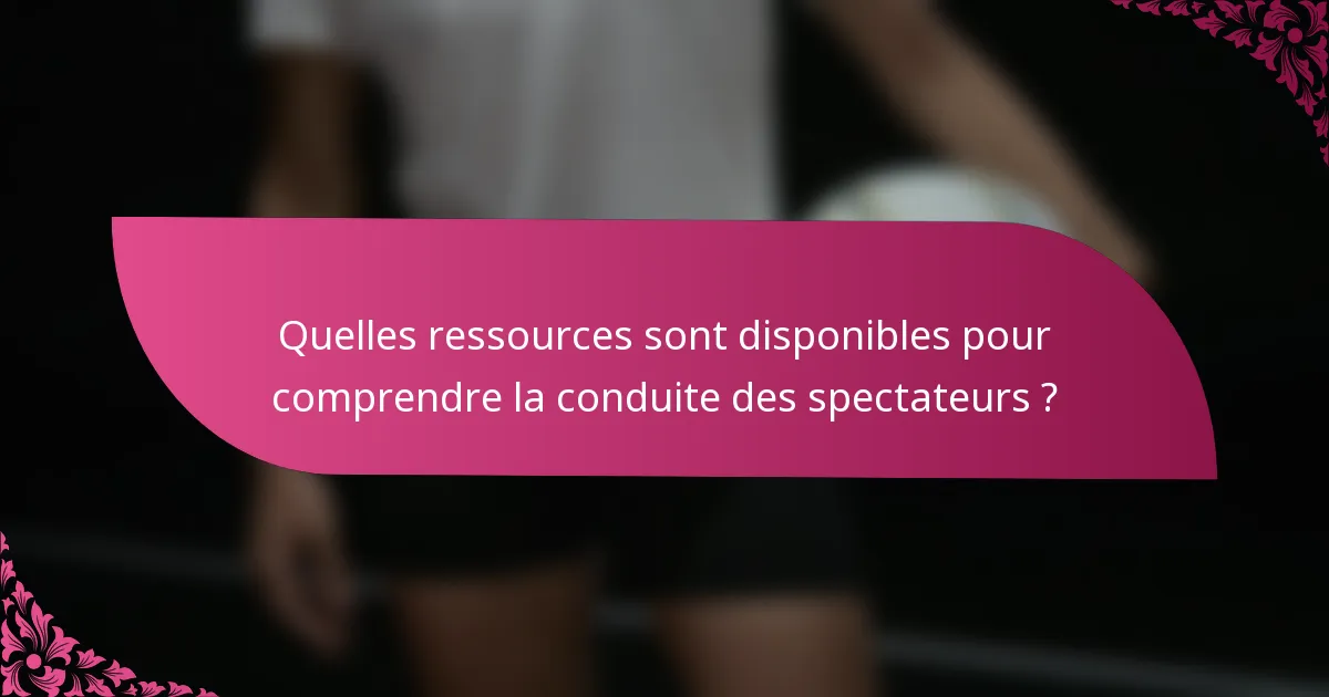 Quelles ressources sont disponibles pour comprendre la conduite des spectateurs ?