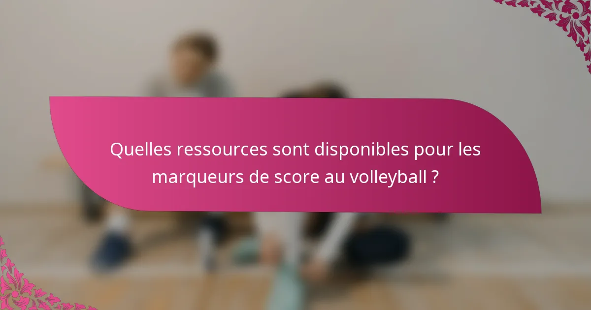 Quelles ressources sont disponibles pour les marqueurs de score au volleyball ?