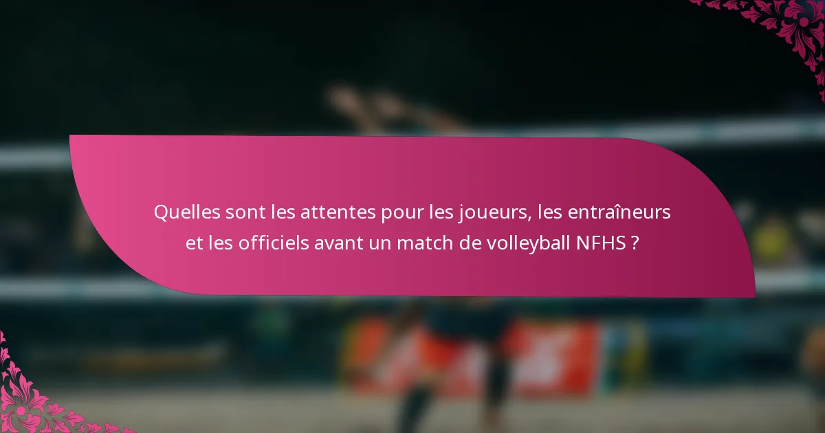 Quelles sont les attentes pour les joueurs, les entraîneurs et les officiels avant un match de volleyball NFHS ?