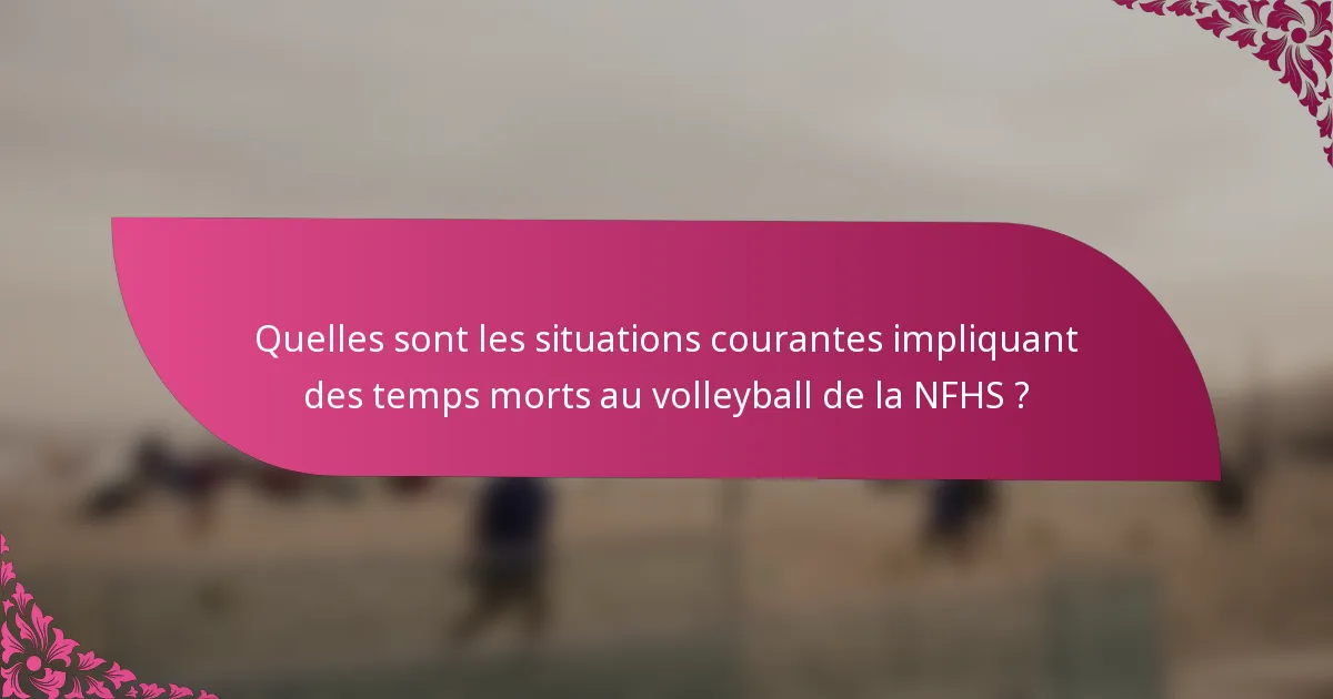 Quelles sont les situations courantes impliquant des temps morts au volleyball de la NFHS ?