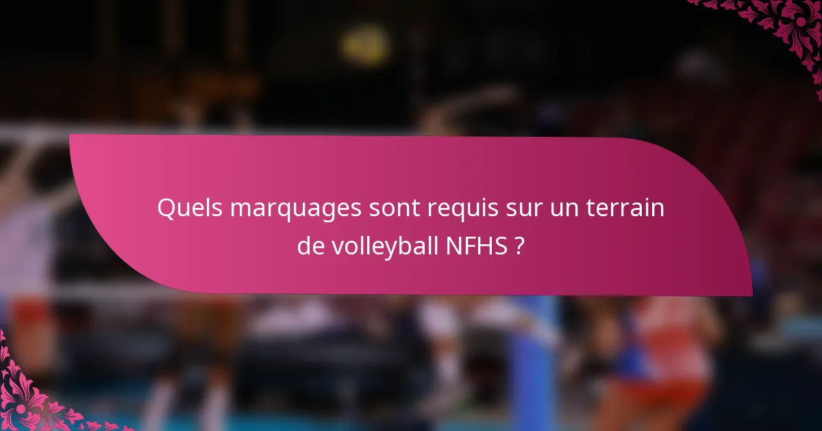 Quels marquages sont requis sur un terrain de volleyball NFHS ?