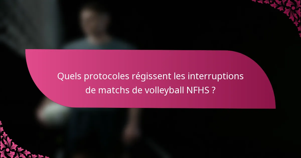 Quels protocoles régissent les interruptions de matchs de volleyball NFHS ?
