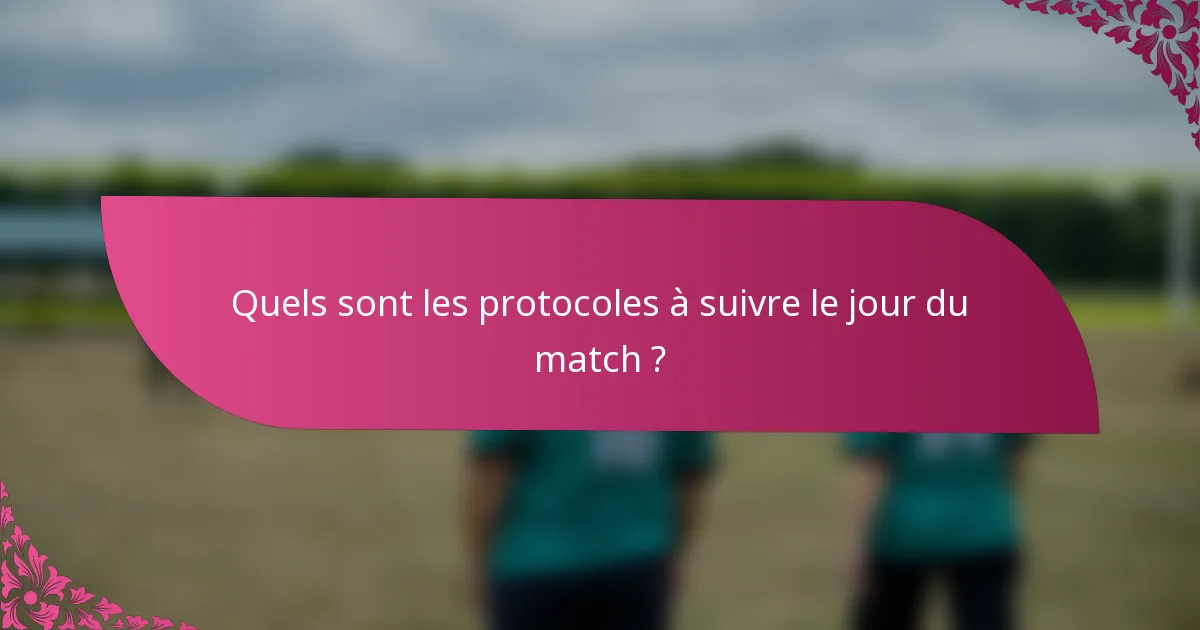 Quels sont les protocoles à suivre le jour du match ?