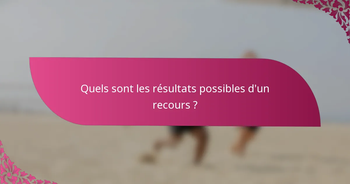 Quels sont les résultats possibles d'un recours ?