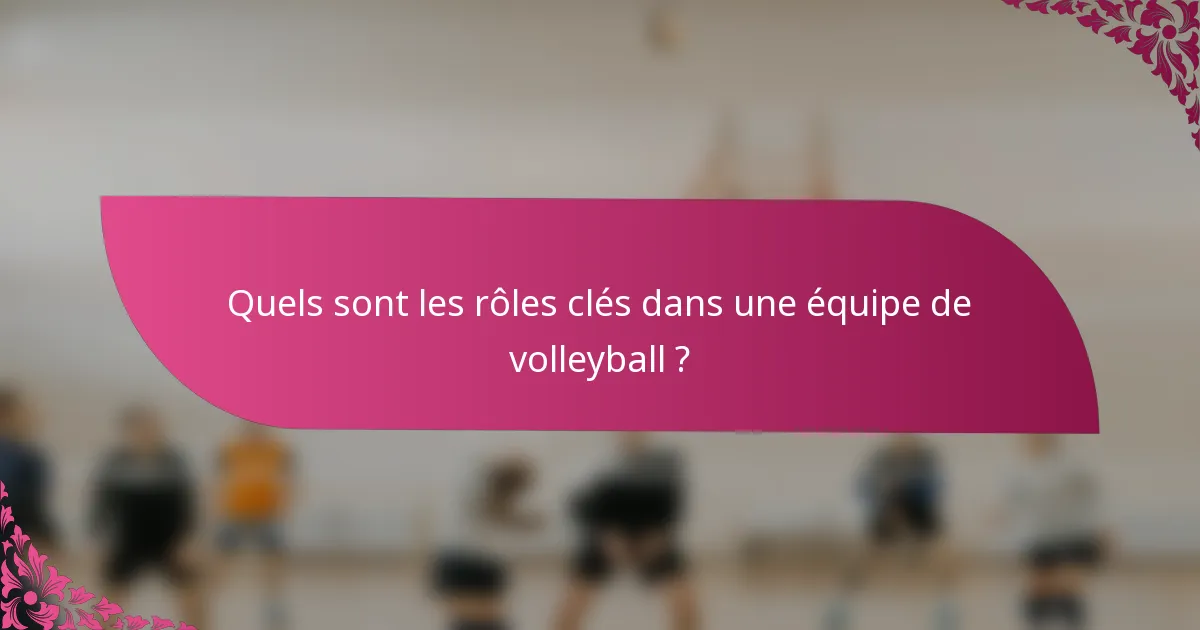 Quels sont les rôles clés dans une équipe de volleyball ?