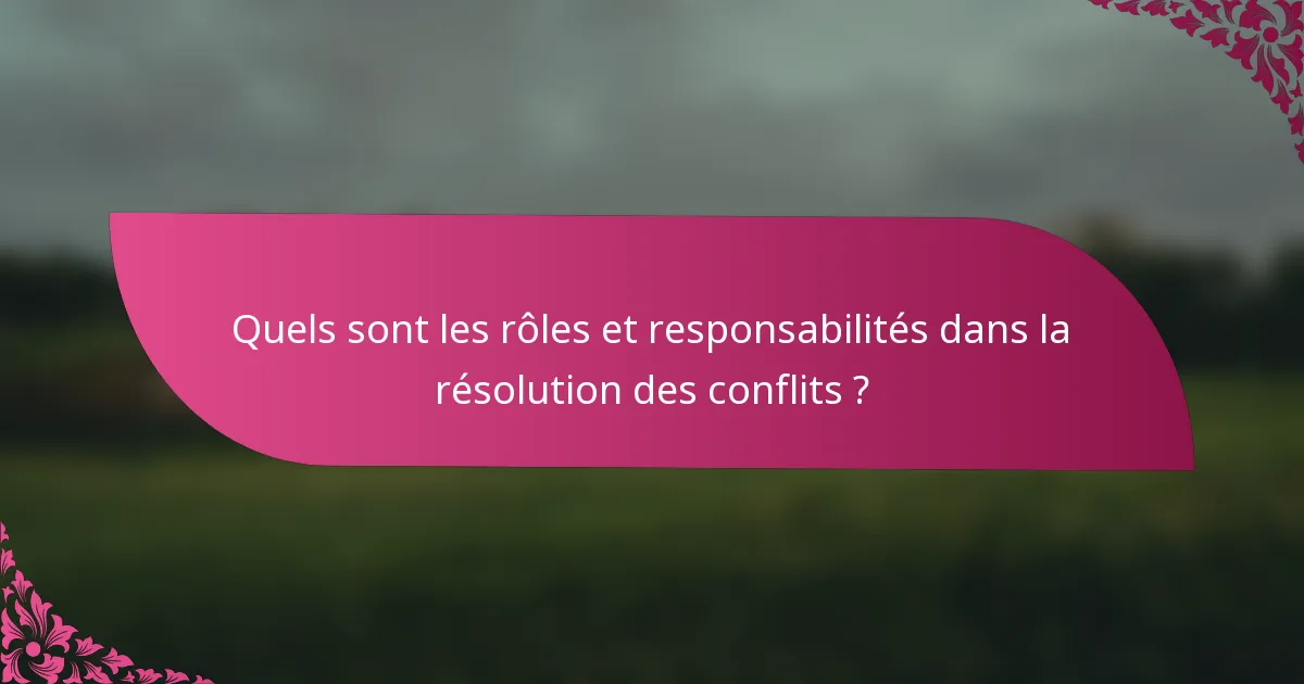 Quels sont les rôles et responsabilités dans la résolution des conflits ?